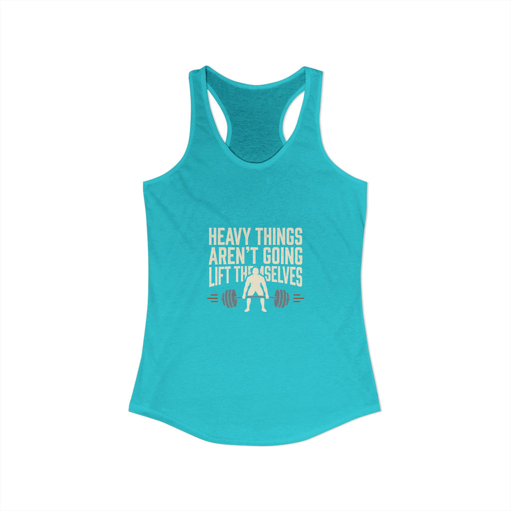 Heavy Things Aren't Going To Lift Themselves Women's Ideal Racerback Tank