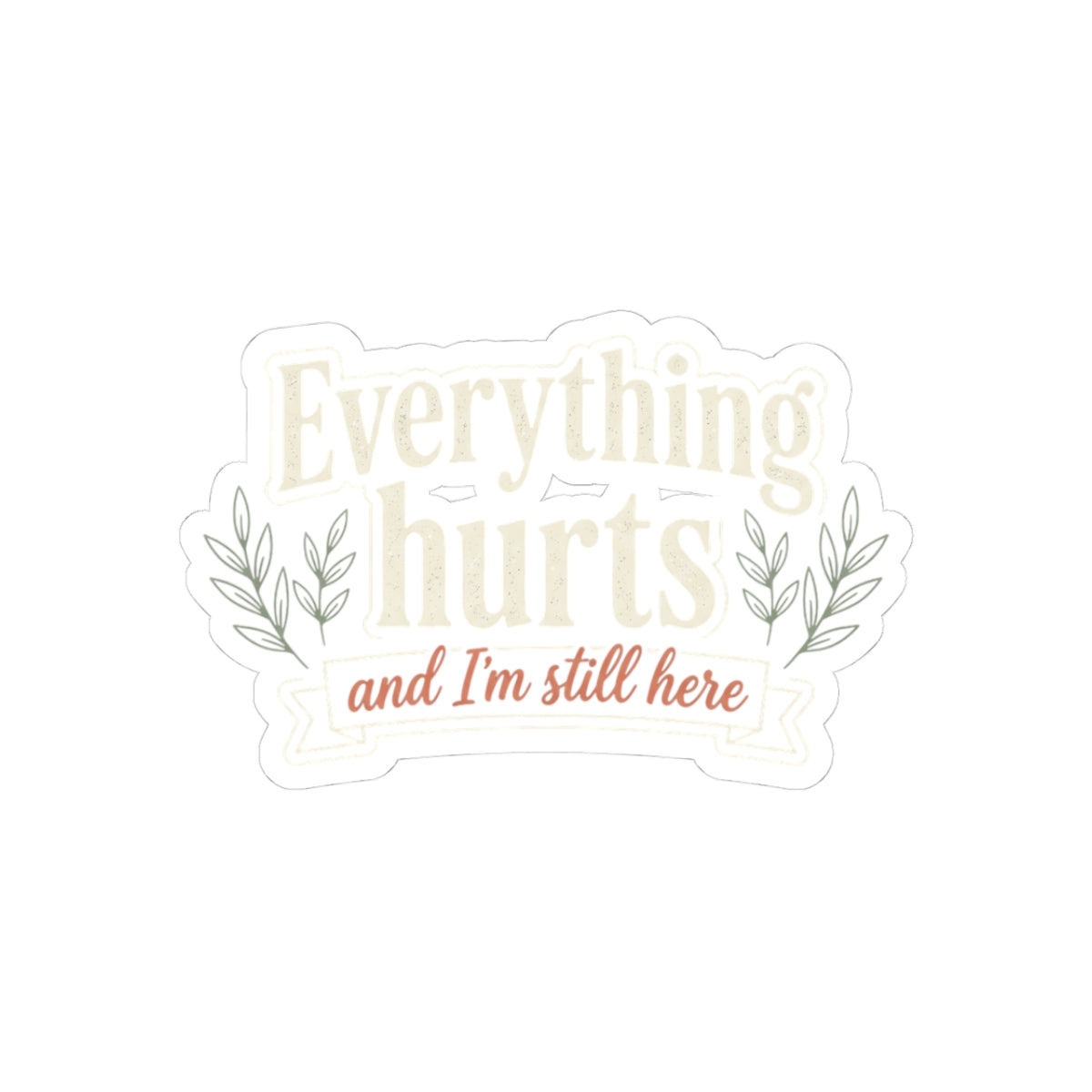 Everything Hurts and I'm Still Here Kiss-Cut Stickers