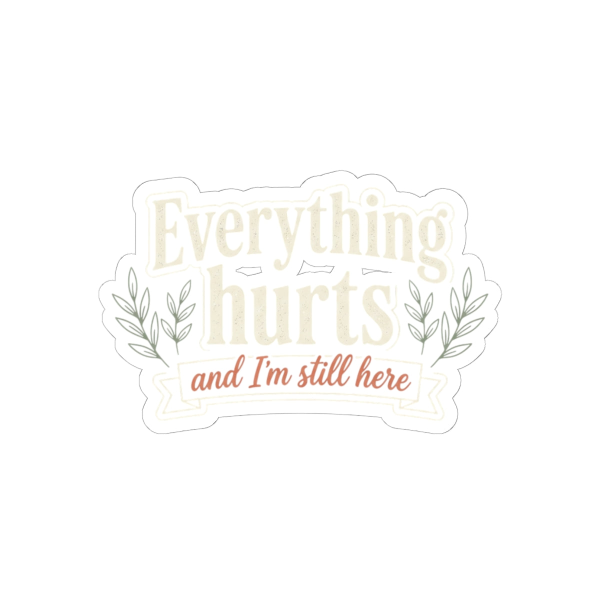 Everything Hurts and I'm Still Here Kiss-Cut Stickers