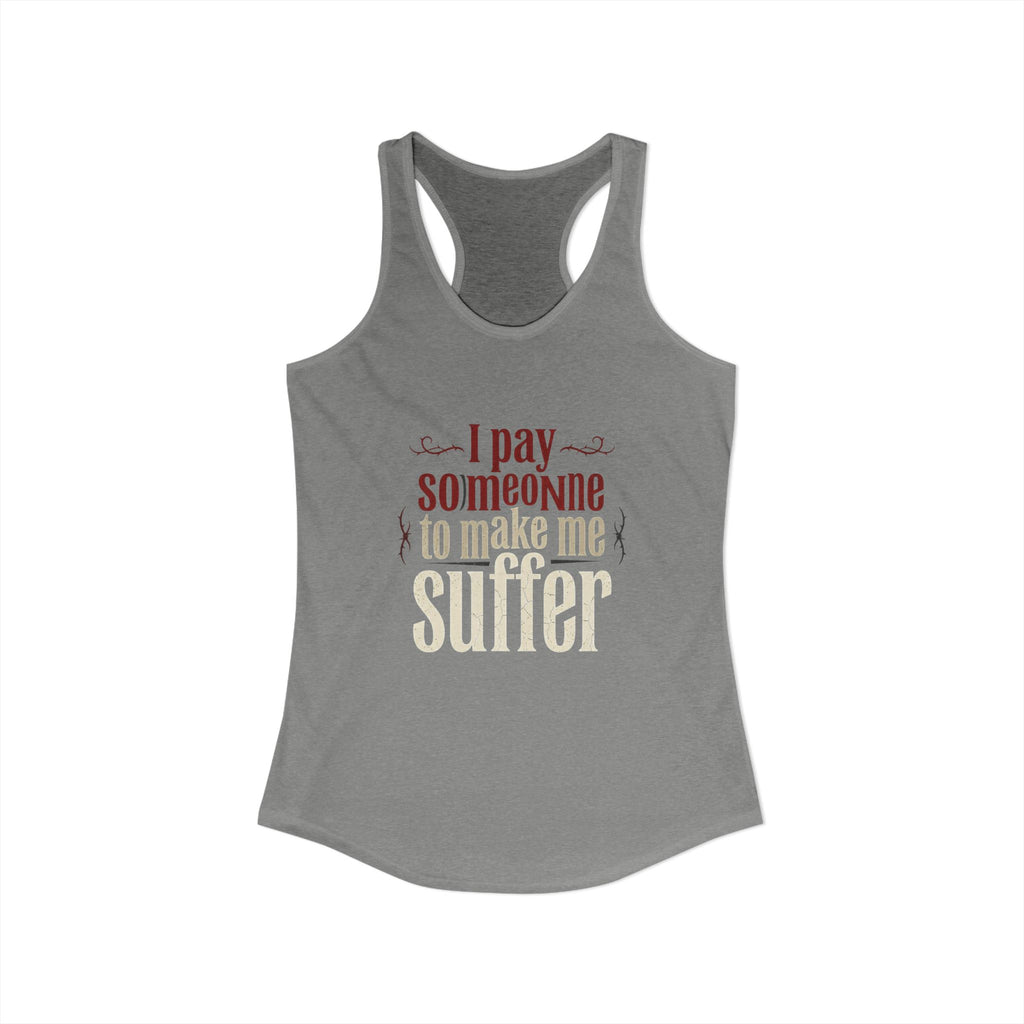 I Pay Someone To Make Me Suffer Women's Ideal Racerback Tank