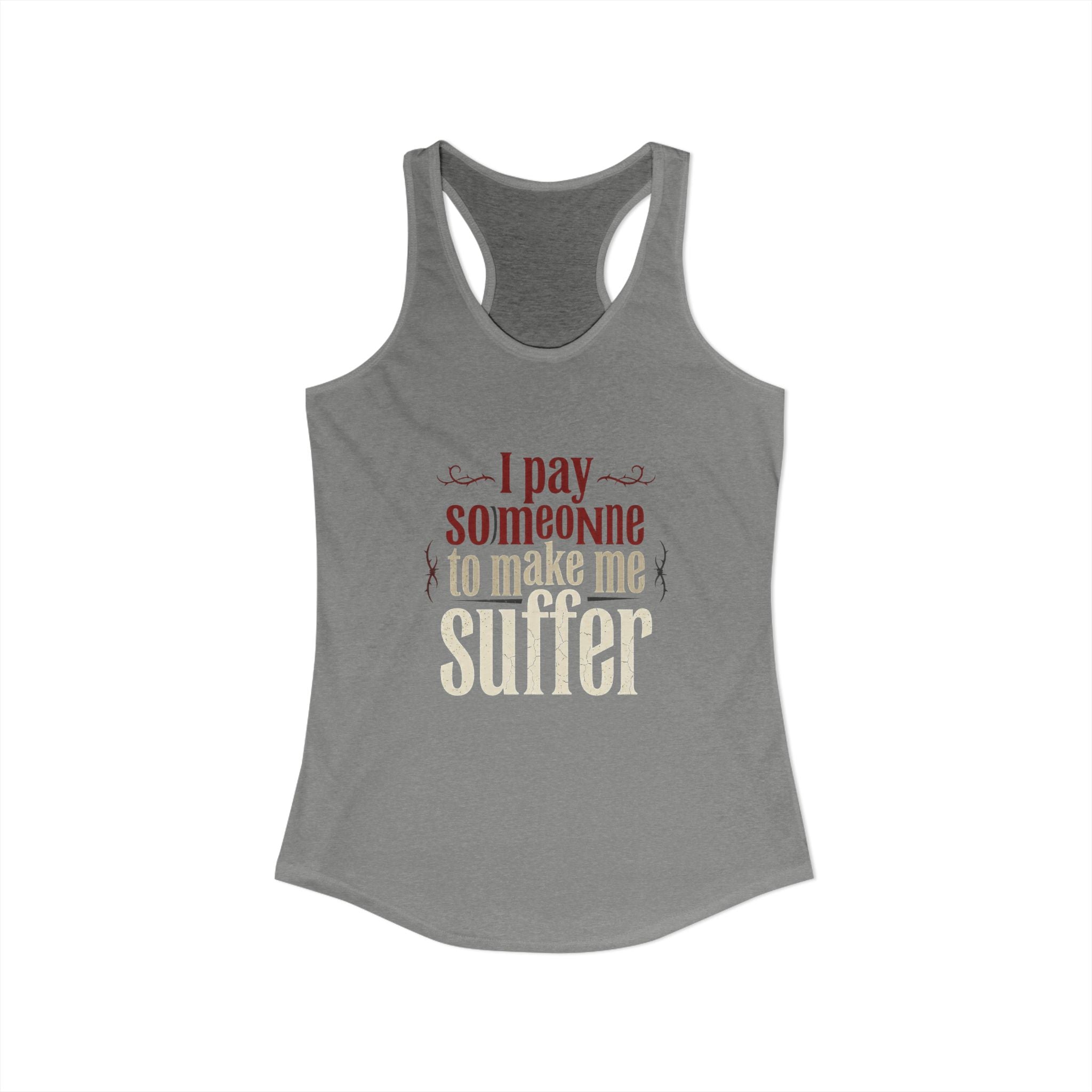 I Pay Someone To Make Me Suffer Women's Ideal Racerback Tank