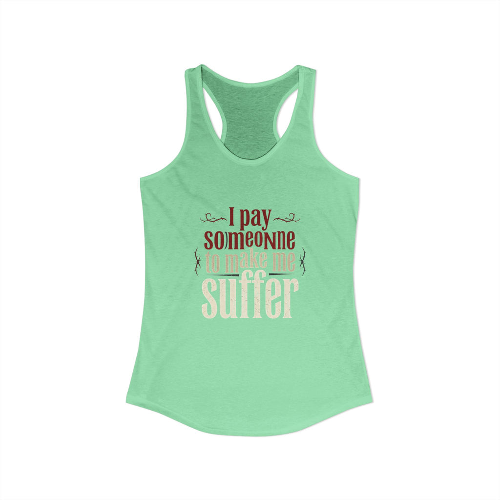 I Pay Someone To Make Me Suffer Women's Ideal Racerback Tank