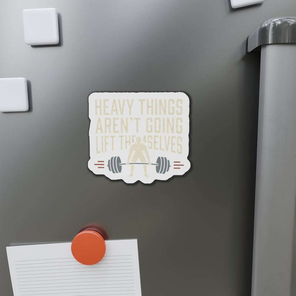 Heavy Things Aren't Going to Lift Themselves Die-Cut Magnets