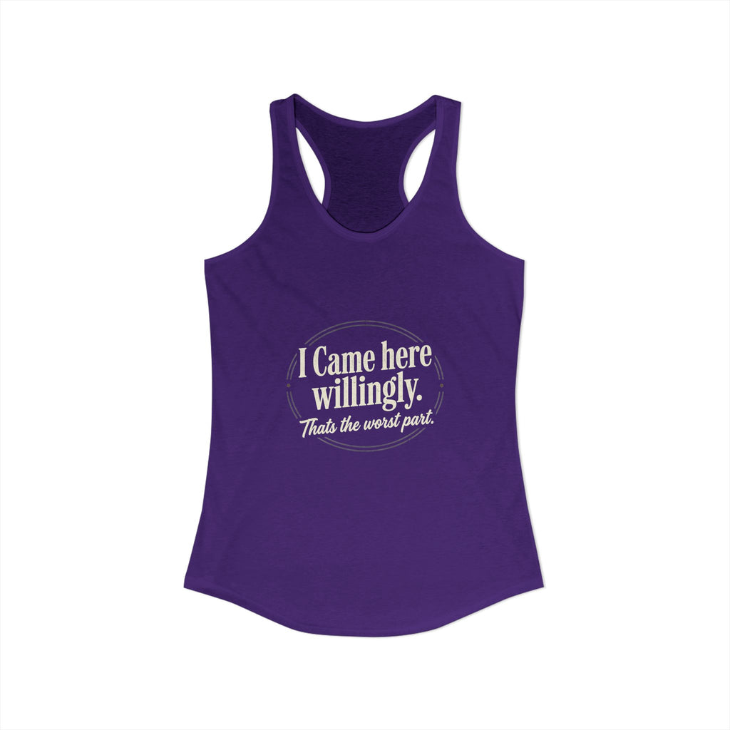 I Came Here Willingly That's The Worst Part Women's Ideal Racerback Tank