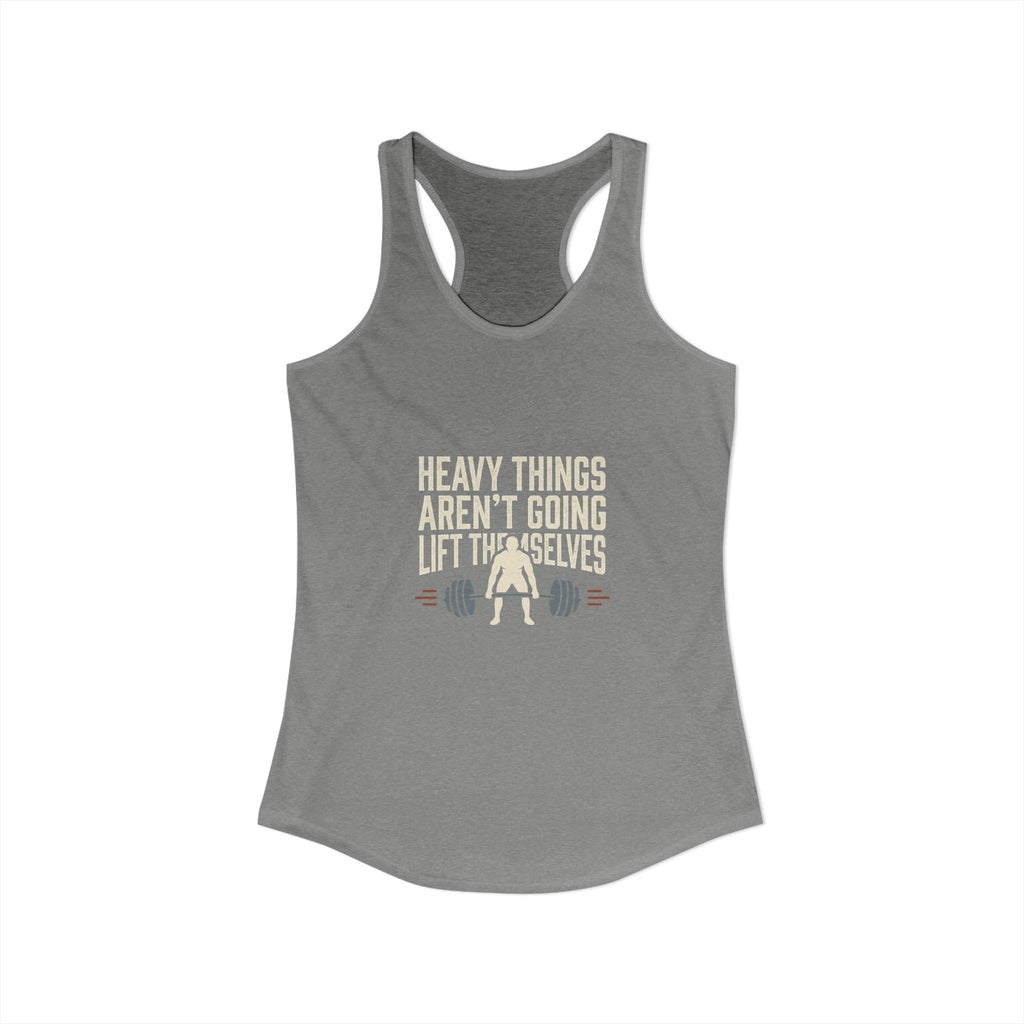 Heavy Things Aren't Going To Lift Themselves Women's Ideal Racerback Tank