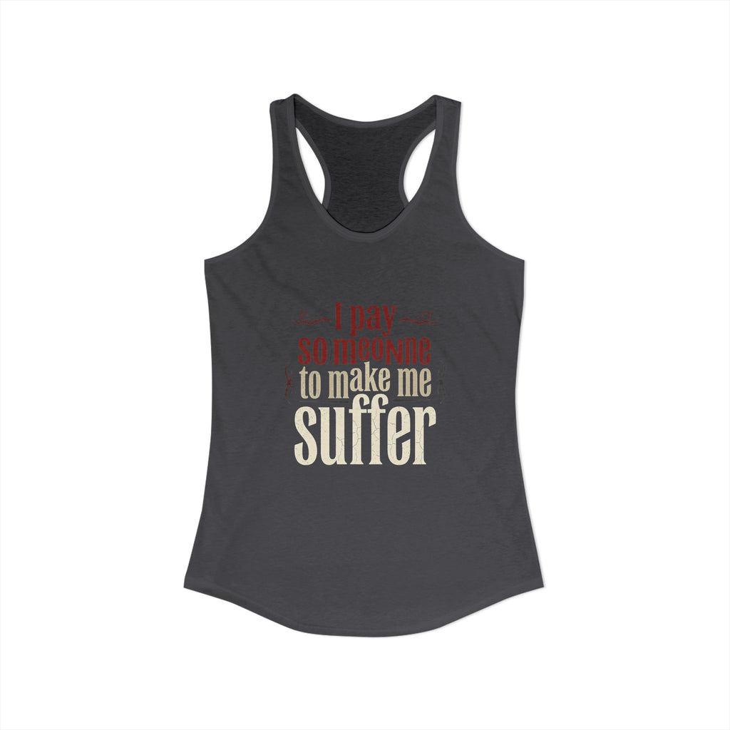 I Pay Someone To Make Me Suffer Women's Ideal Racerback Tank