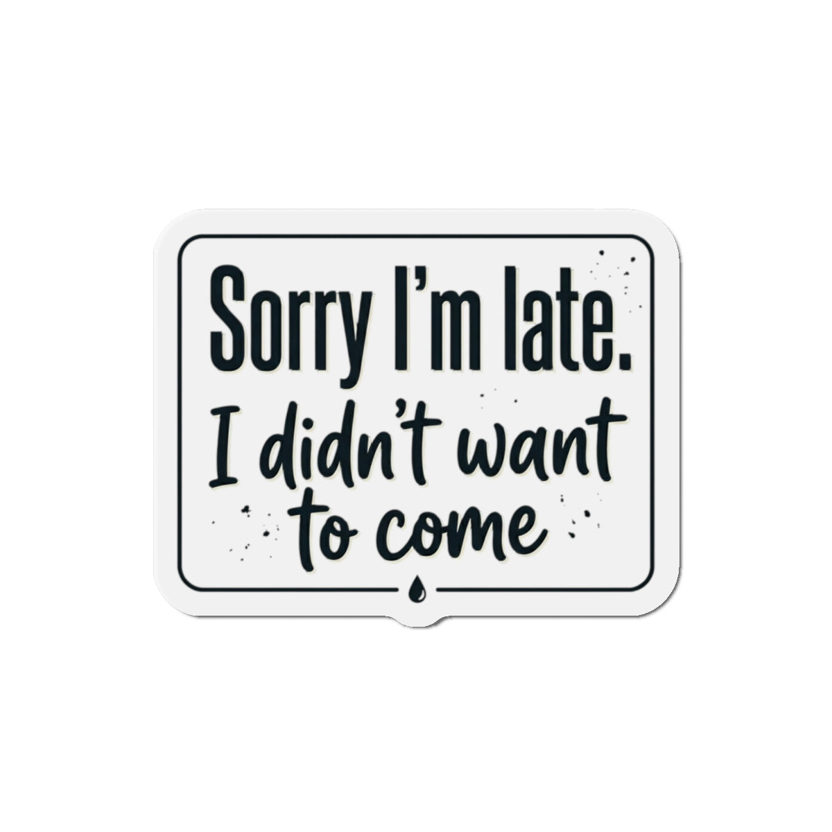 Sorry I'm Late I Didn't Want to Come Die-Cut Magnets