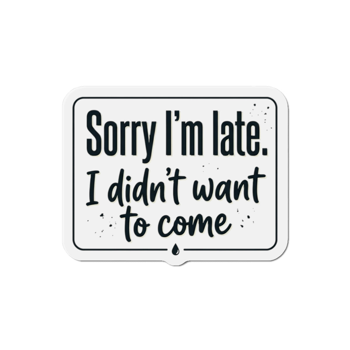 Sorry I'm Late I Didn't Want to Come Die-Cut Magnets