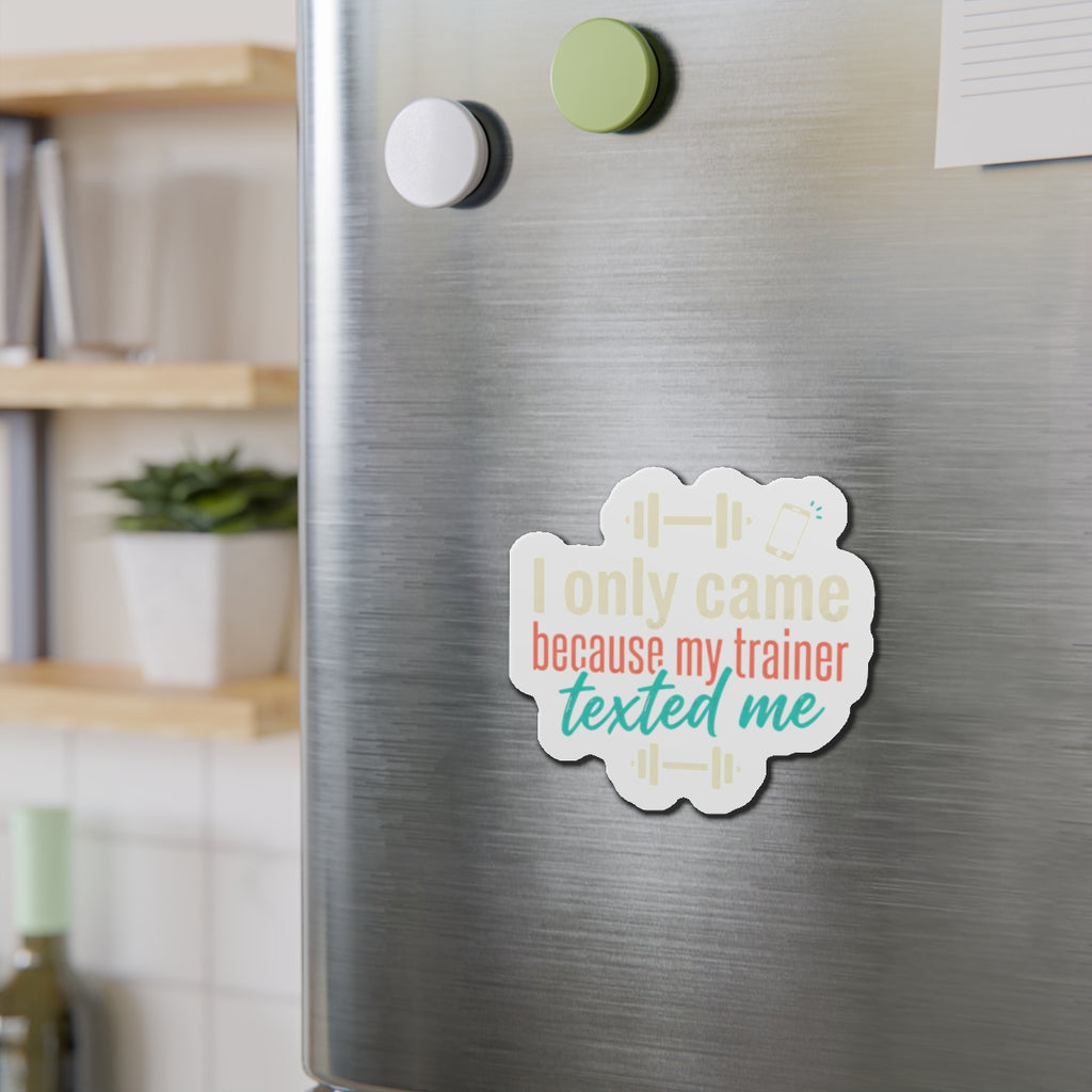 I Only Came Because My Trainer Texted Me Die-Cut Magnets