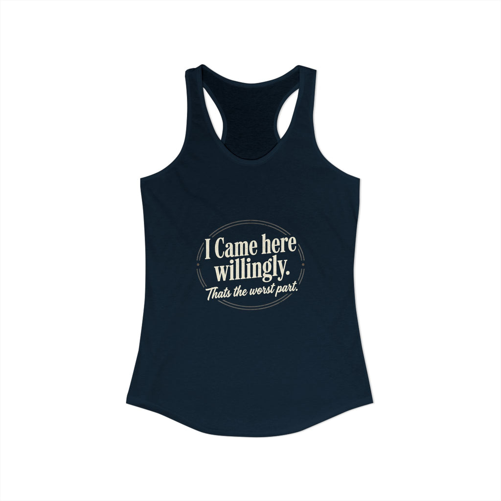 I Came Here Willingly That's The Worst Part Women's Ideal Racerback Tank