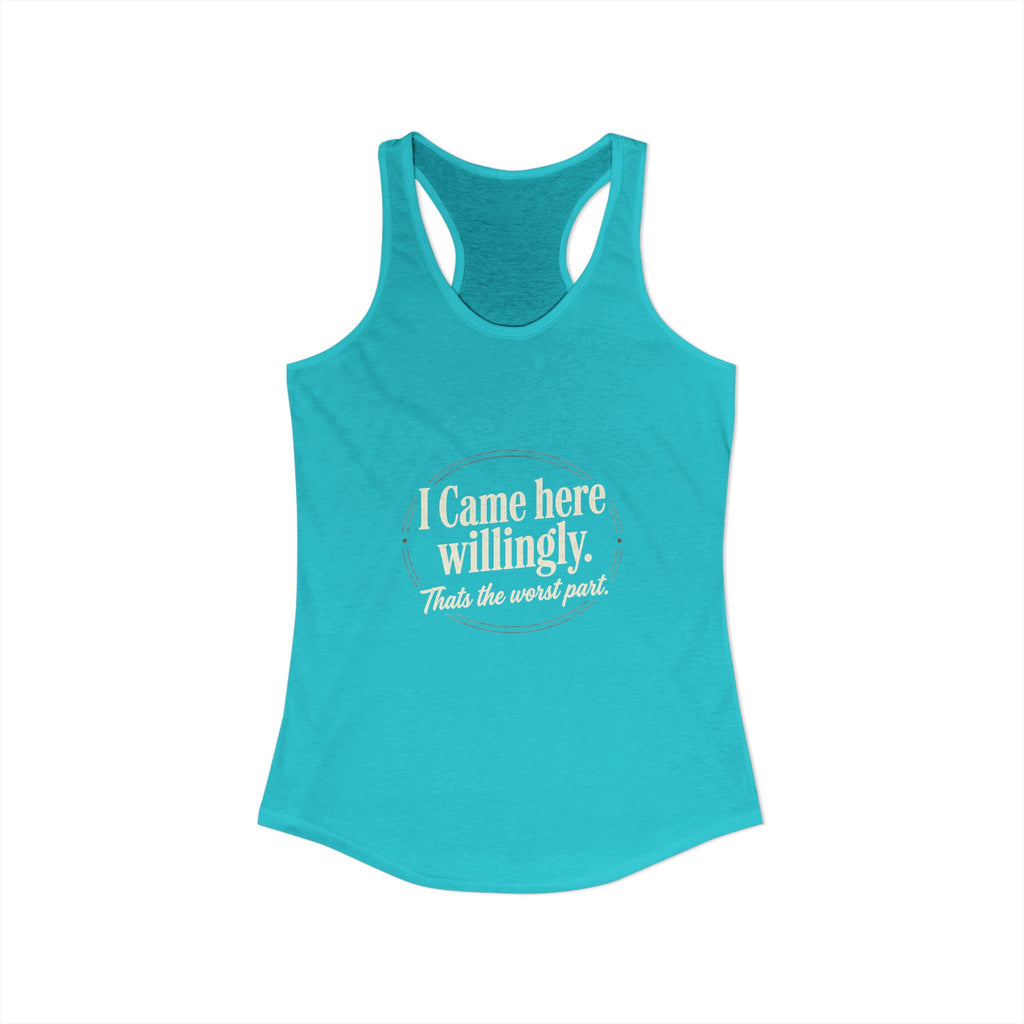I Came Here Willingly That's The Worst Part Women's Ideal Racerback Tank