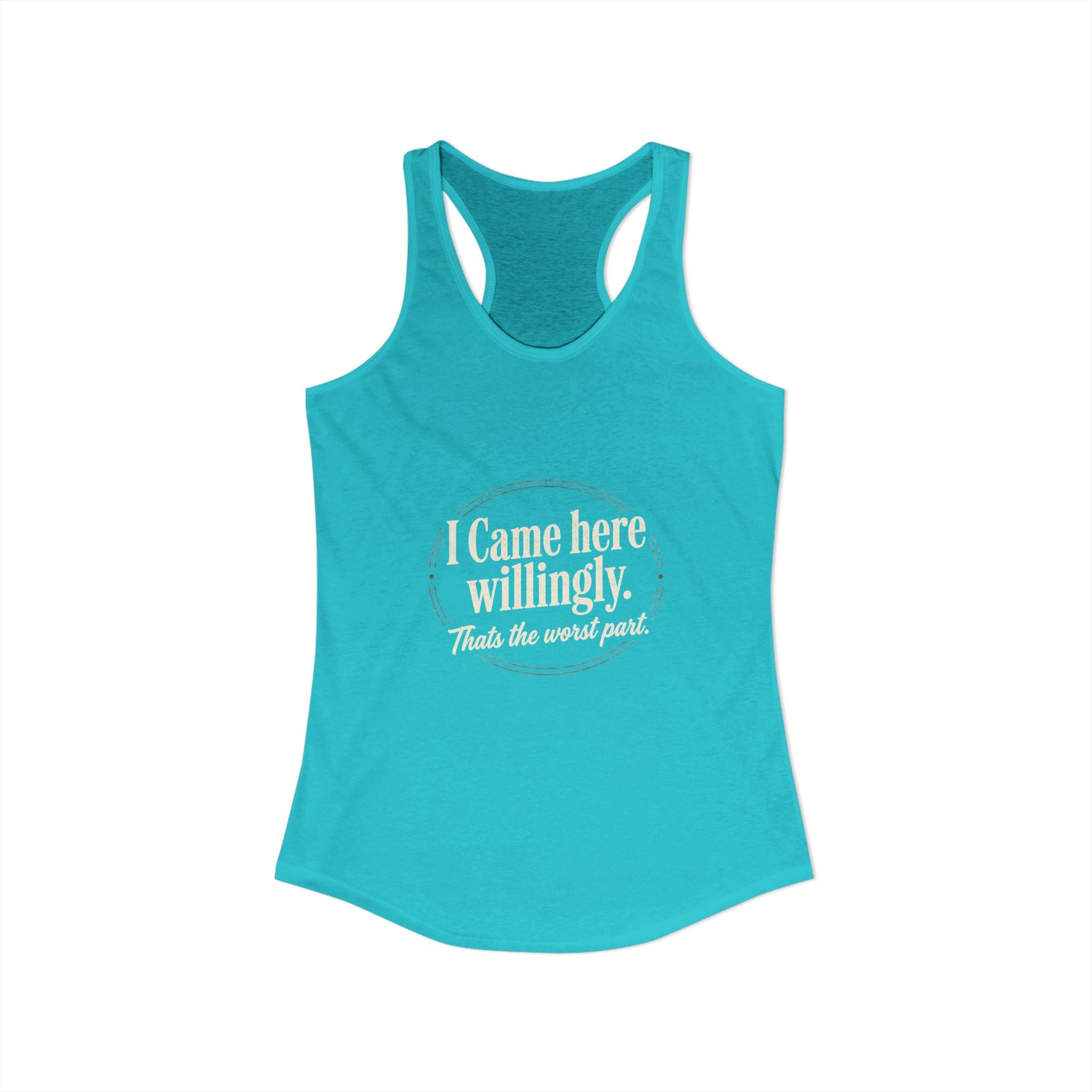 I Came Here Willingly That's The Worst Part Women's Ideal Racerback Tank