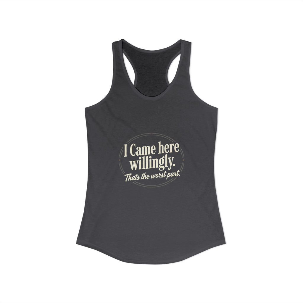 I Came Here Willingly That's The Worst Part Women's Ideal Racerback Tank