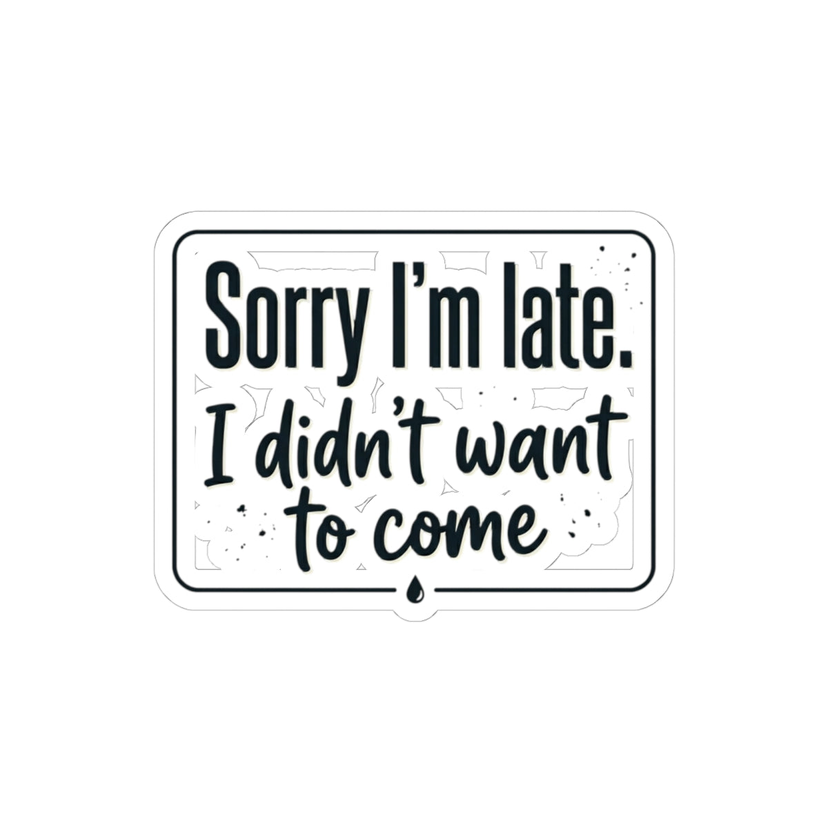 Sorry I'm Late I Didn't Want to Come Kiss-Cut Stickers