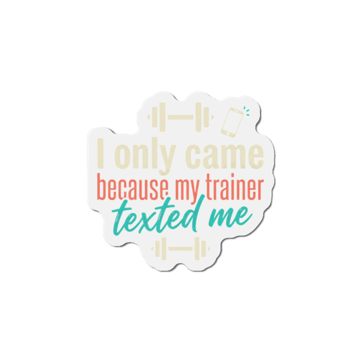 I Only Came Because My Trainer Texted Me Die-Cut Magnets
