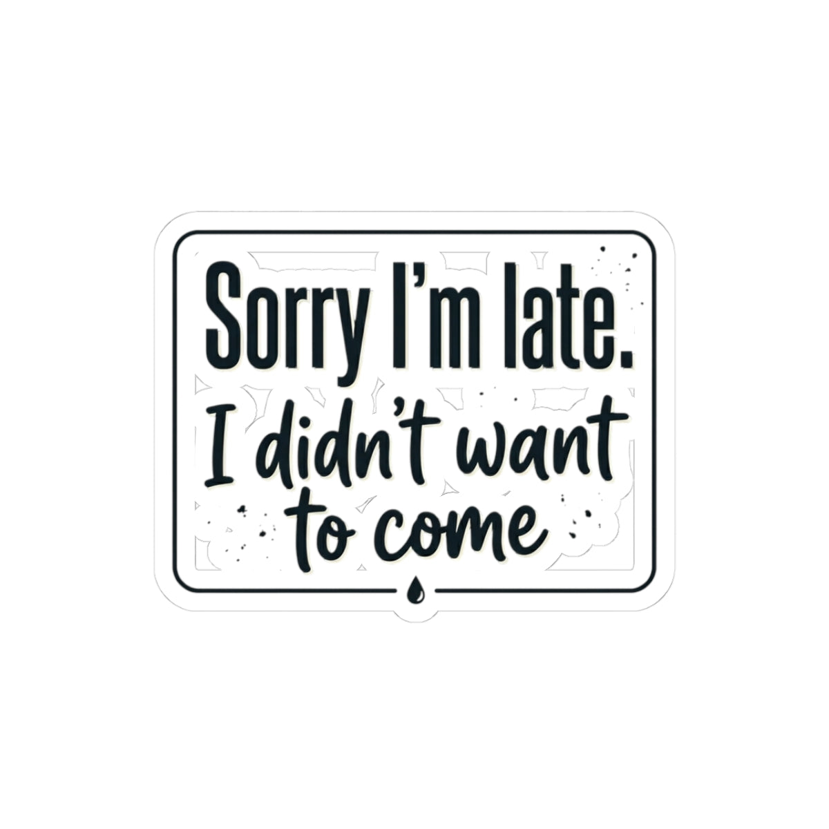 Sorry I'm Late I Didn't Want to Come Kiss-Cut Stickers