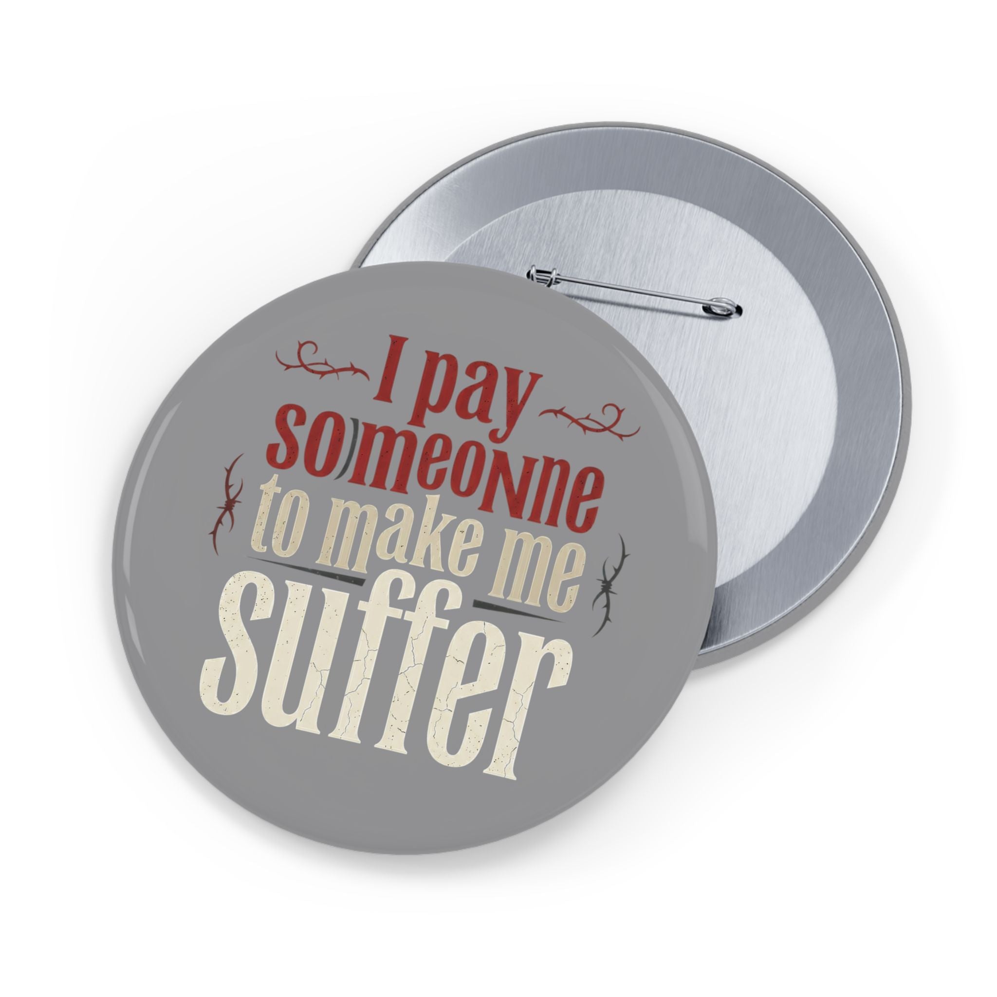 I Pay Someone To Make Me Suffer Round Pins