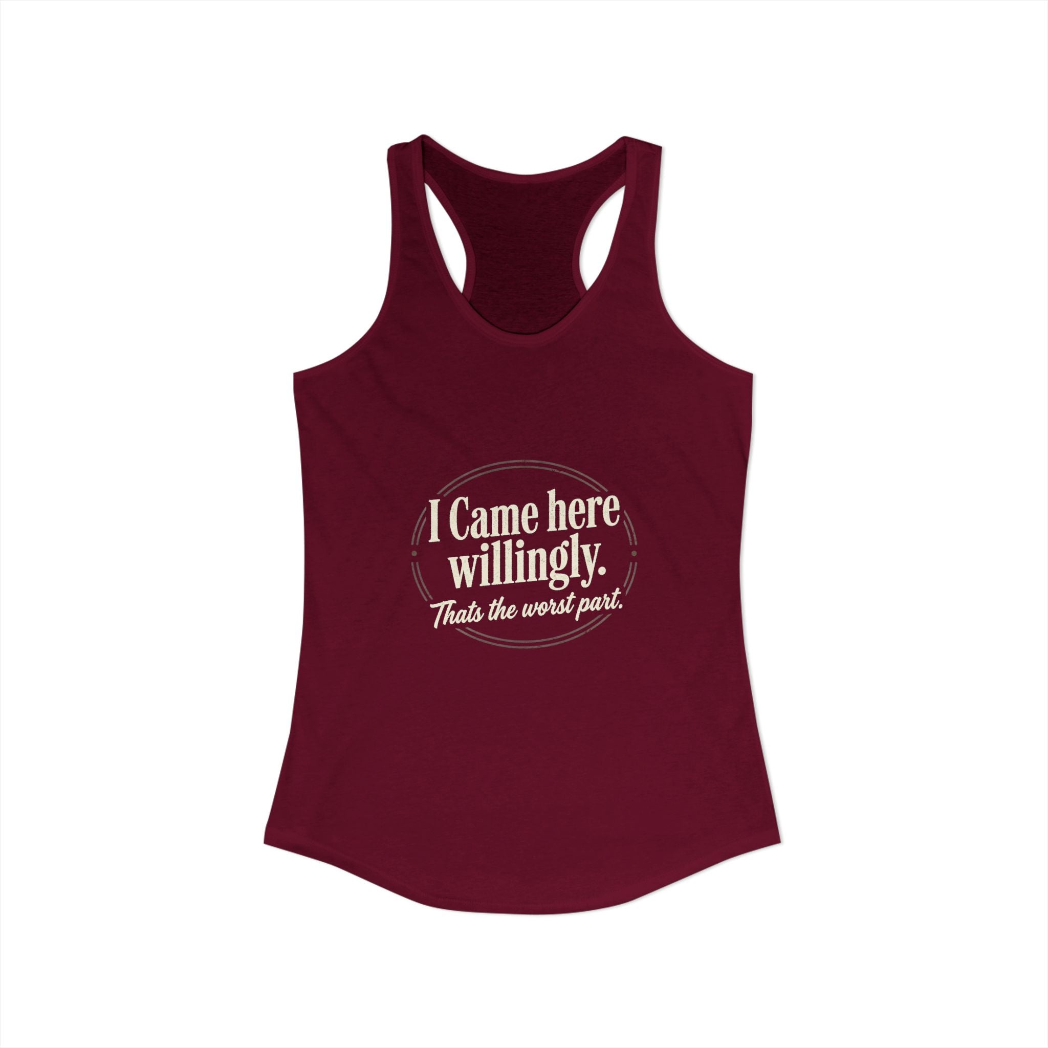 I Came Here Willingly That's The Worst Part Women's Ideal Racerback Tank