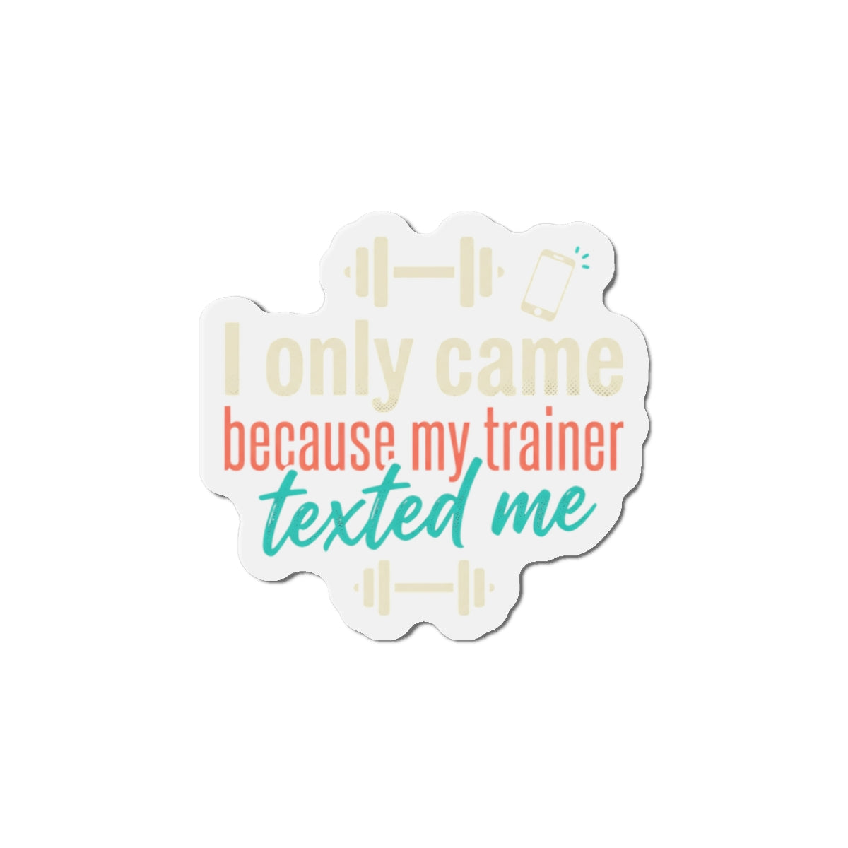 I Only Came Because My Trainer Texted Me Die-Cut Magnets