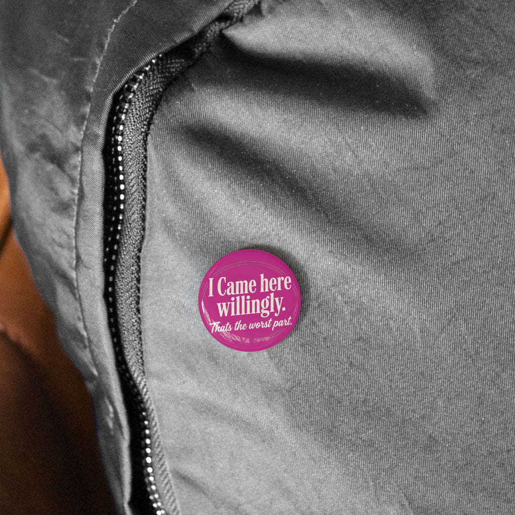 I Came Here Willingly Round Pins