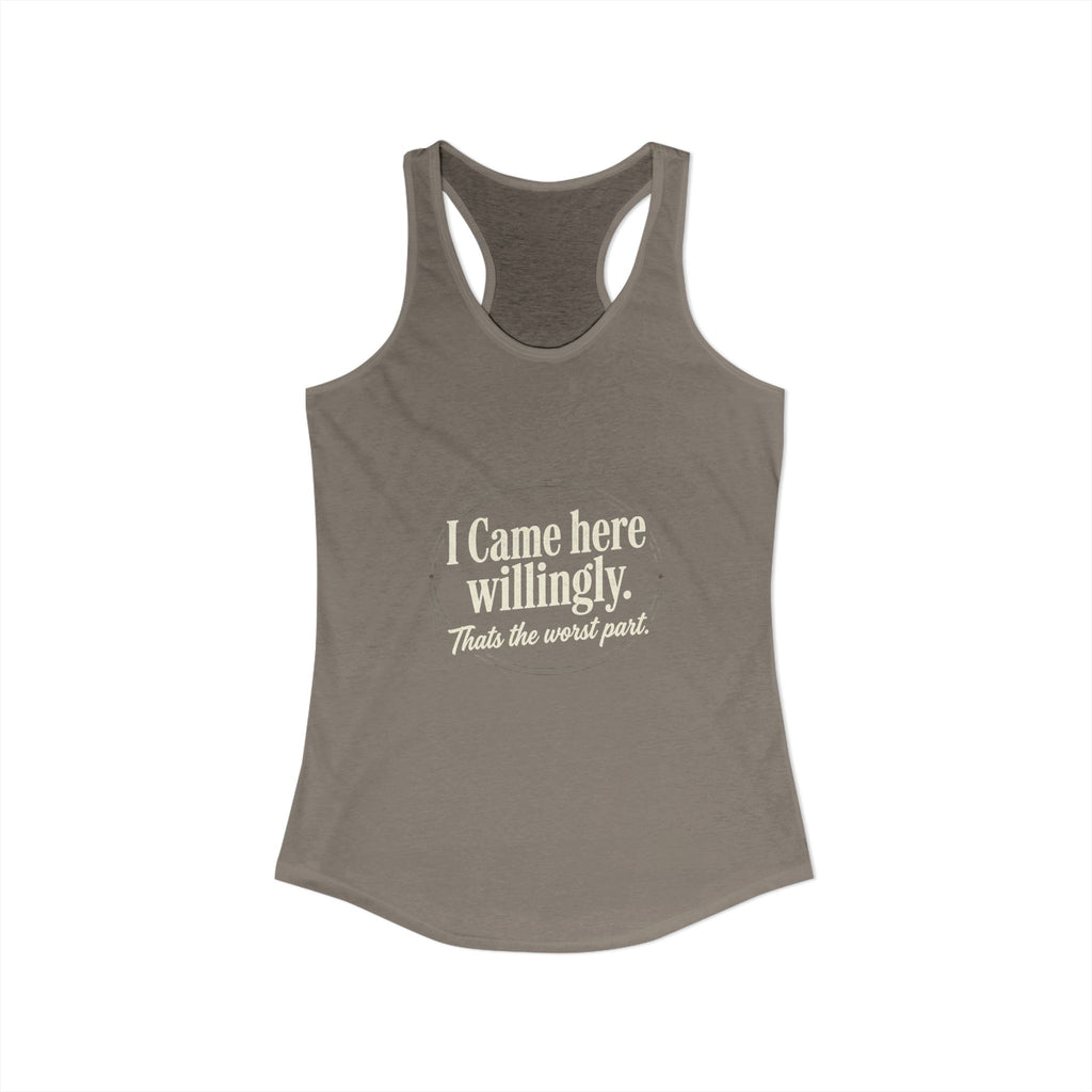 I Came Here Willingly That's The Worst Part Women's Ideal Racerback Tank