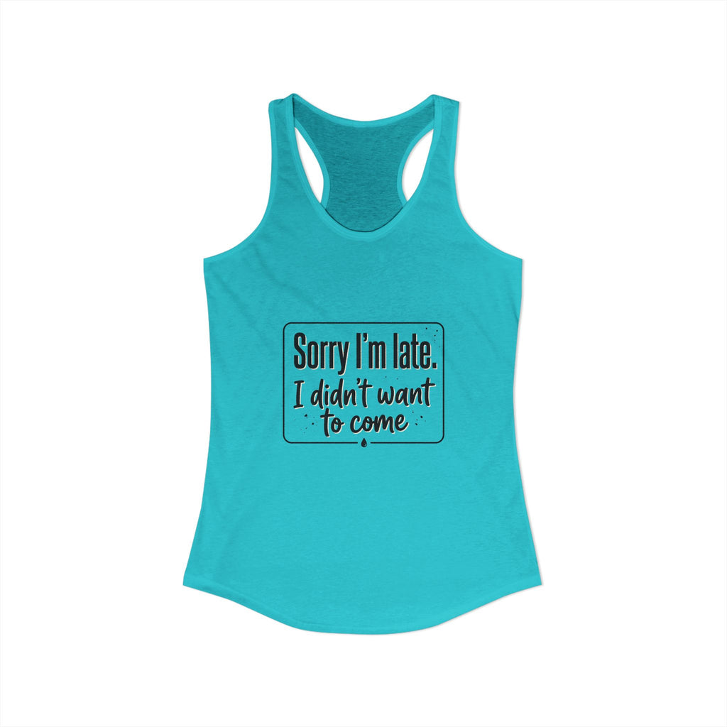 Sorry I'm Late I Didn't Want to Come Women's Ideal Racerback Tank