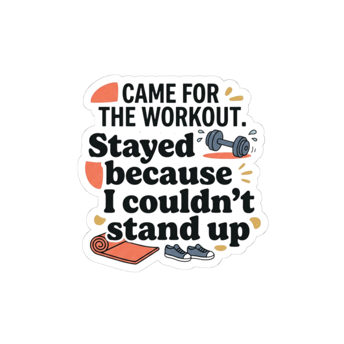 Came for the Workout Stayed Because I Couldn't Stand Up Kiss-Cut Stickers
