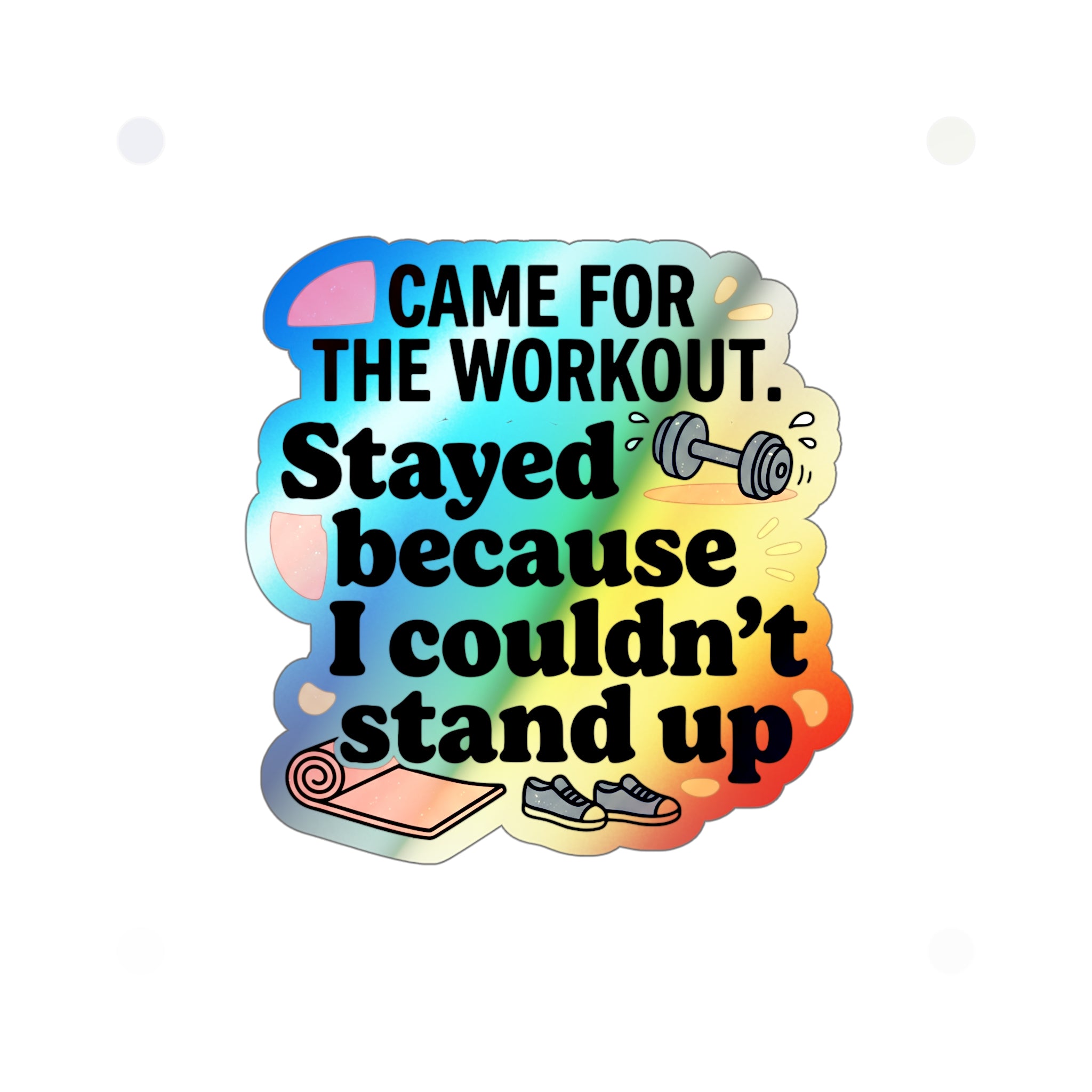 Came for the Workout Stayed Because I Couldn't Stand Up Holographic Die-cut Stickers