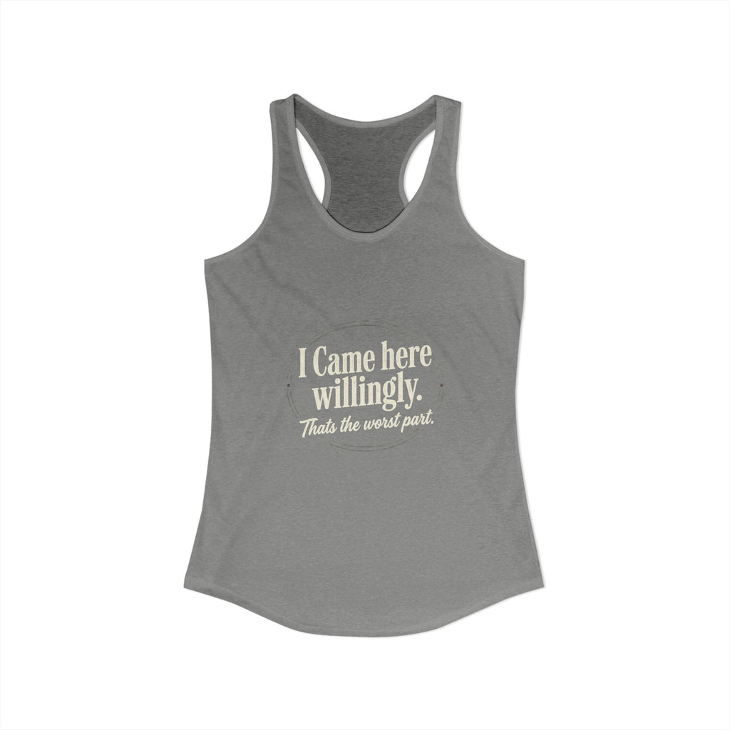 I Came Here Willingly That's The Worst Part Women's Ideal Racerback Tank