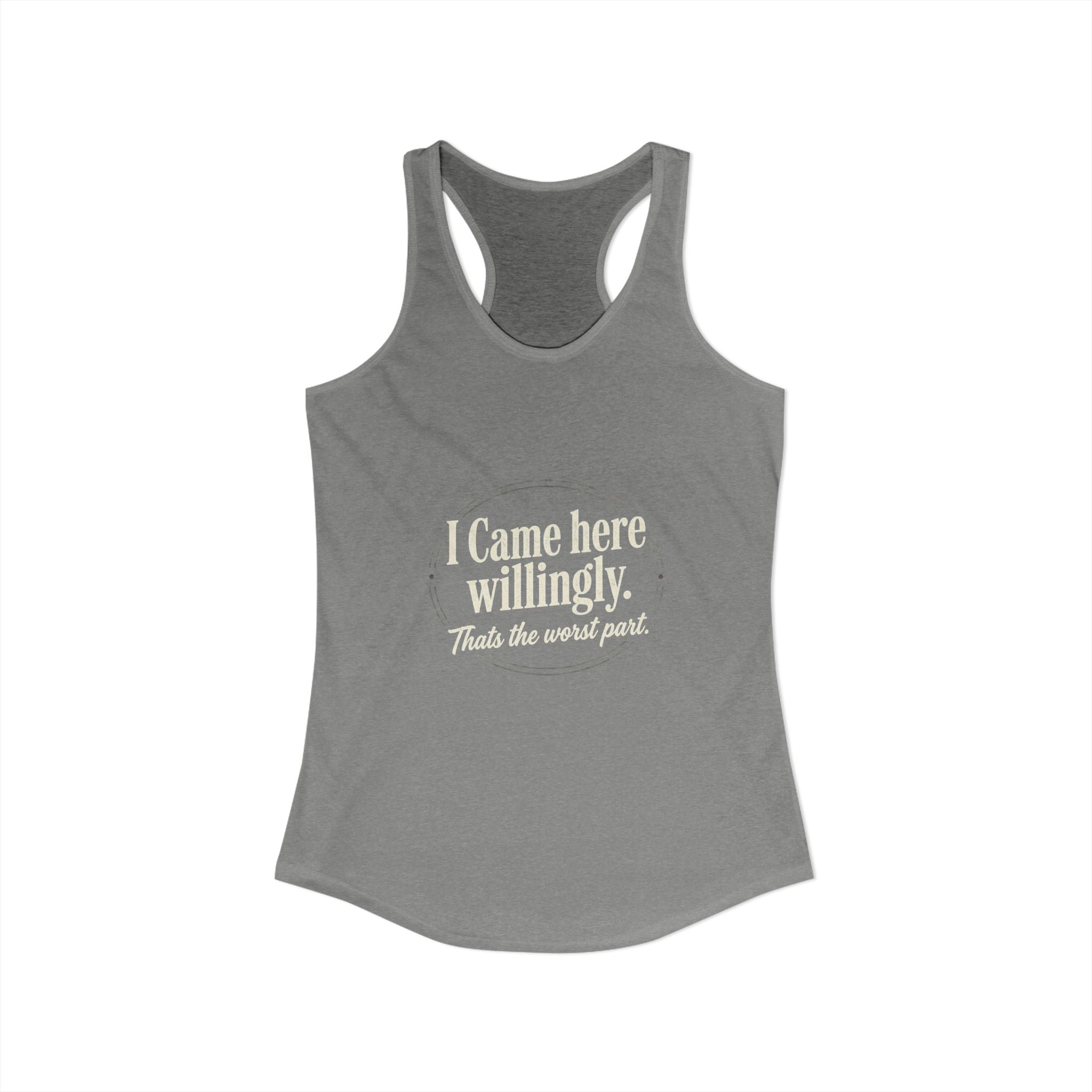 I Came Here Willingly That's The Worst Part Women's Ideal Racerback Tank
