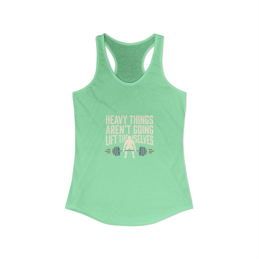 Heavy Things Aren't Going To Lift Themselves Women's Ideal Racerback Tank