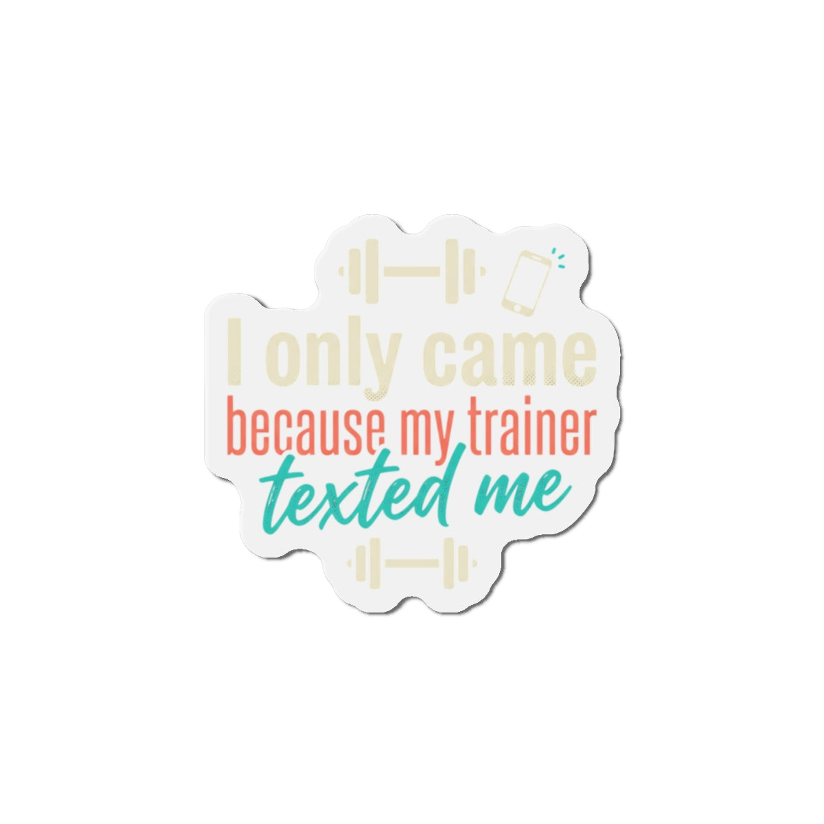 I Only Came Because My Trainer Texted Me Die-Cut Magnets
