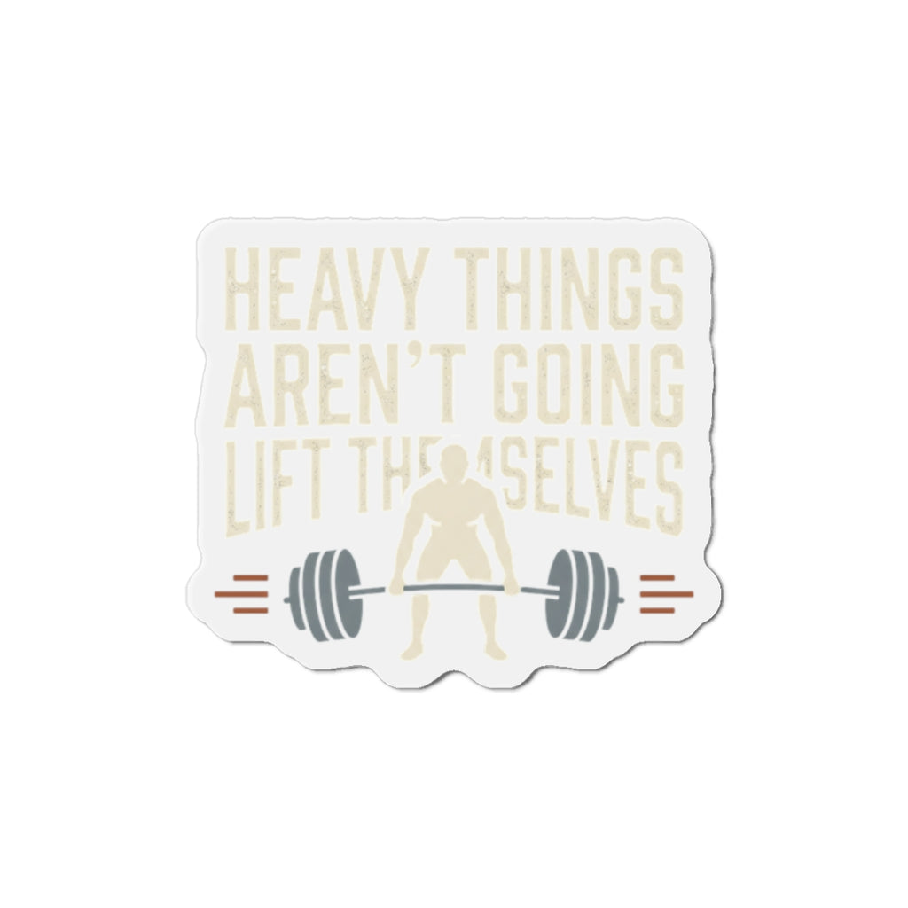 Heavy Things Aren't Going to Lift Themselves Die-Cut Magnets