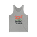 I Need to Stretch Before I Stretch Unisex Jersey Tank