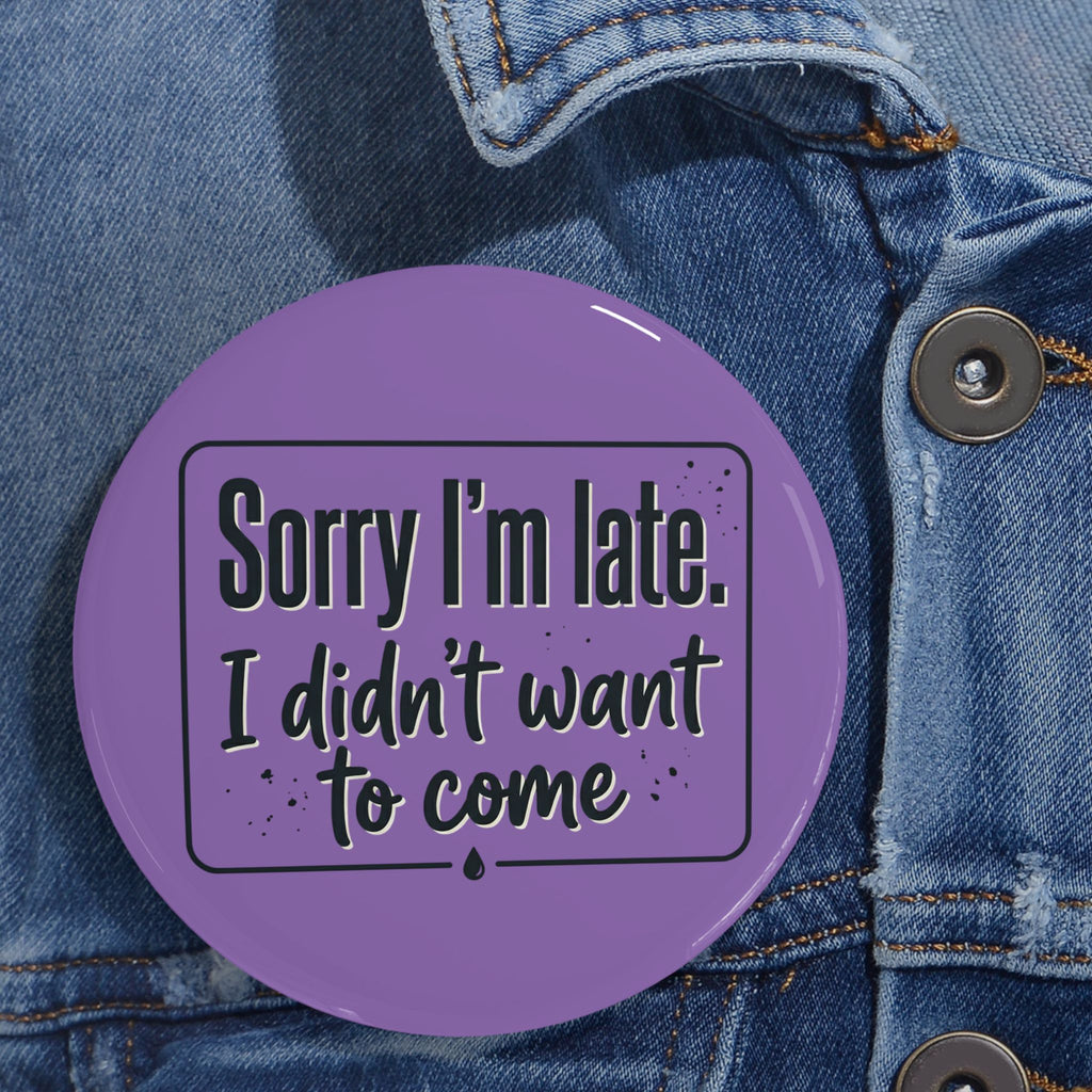 Sorry I'm Late I Didn't Want to Come Round Pins