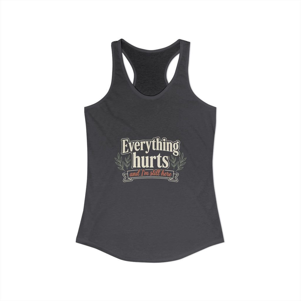 Everything Hurts and I'm Still Here Women's Ideal Racerback Tank