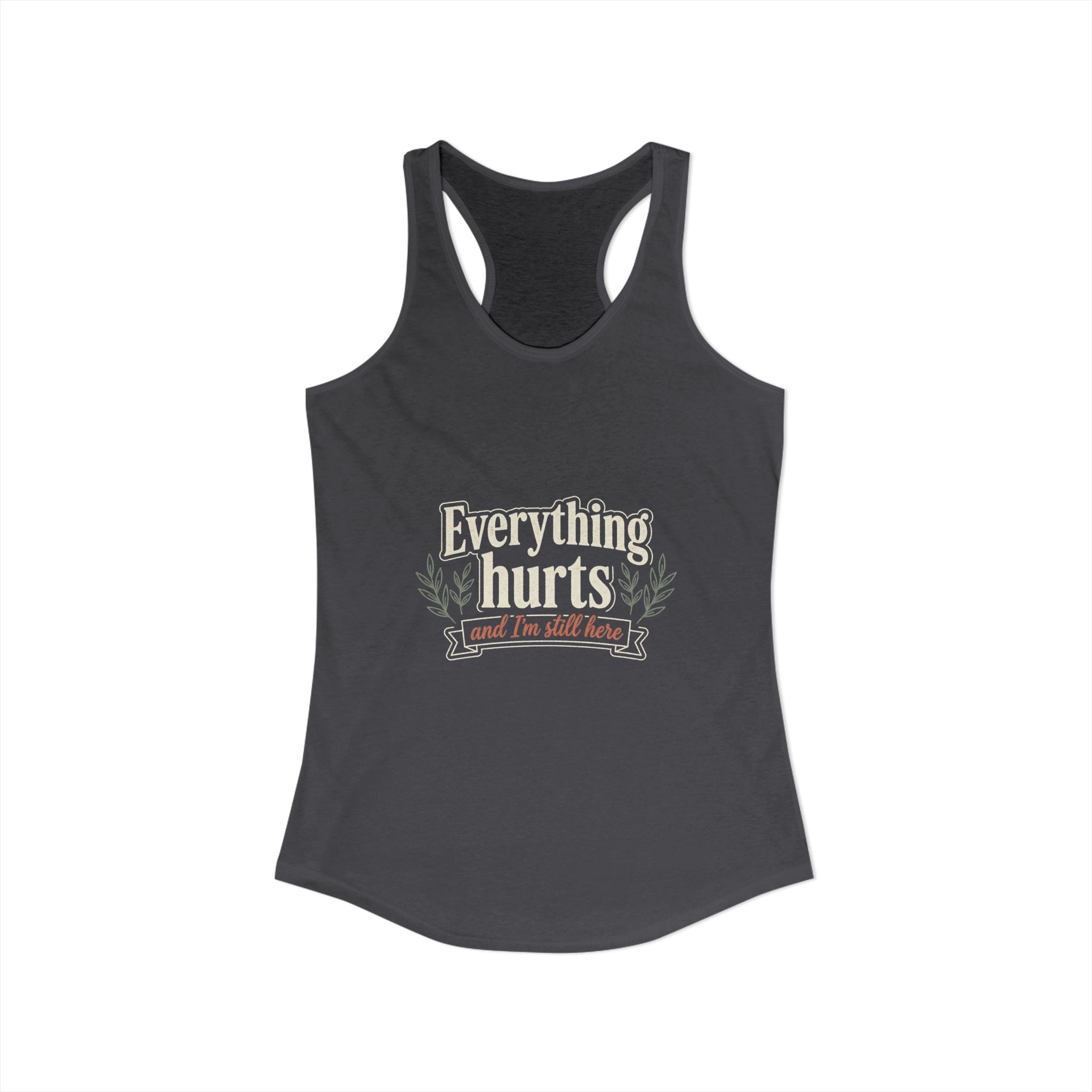 Everything Hurts and I'm Still Here Women's Ideal Racerback Tank