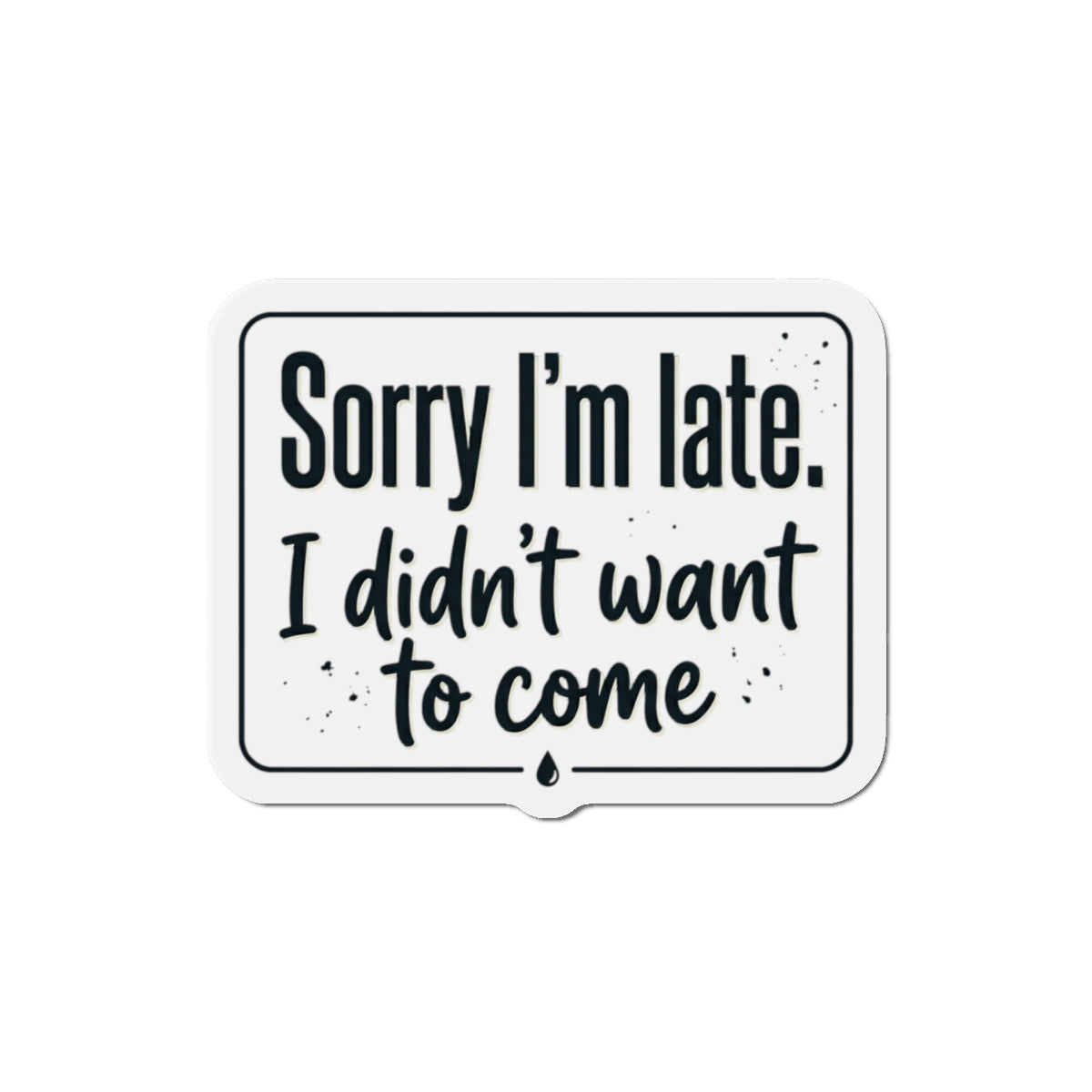 Sorry I'm Late I Didn't Want to Come Die-Cut Magnets