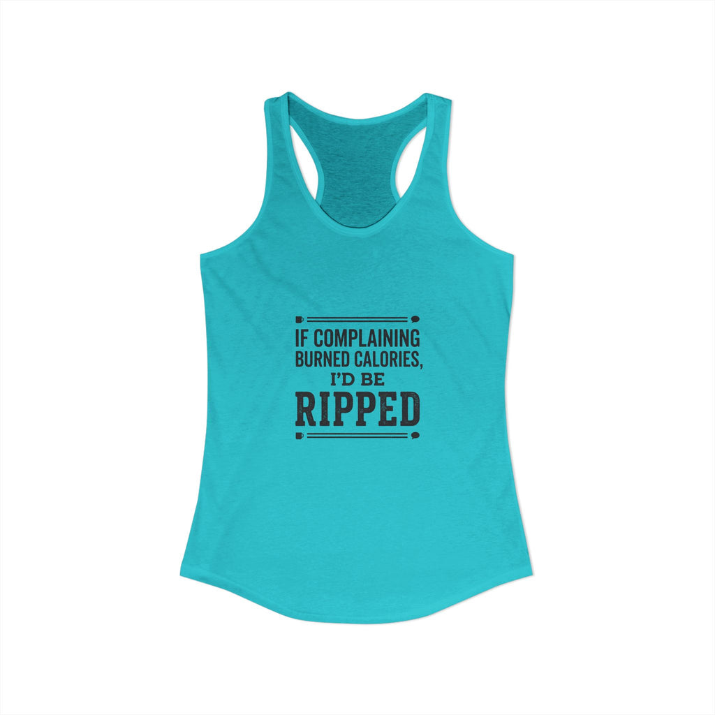 If Complaing Burned Calories I'd be Ripped Women's Ideal Racerback Tank