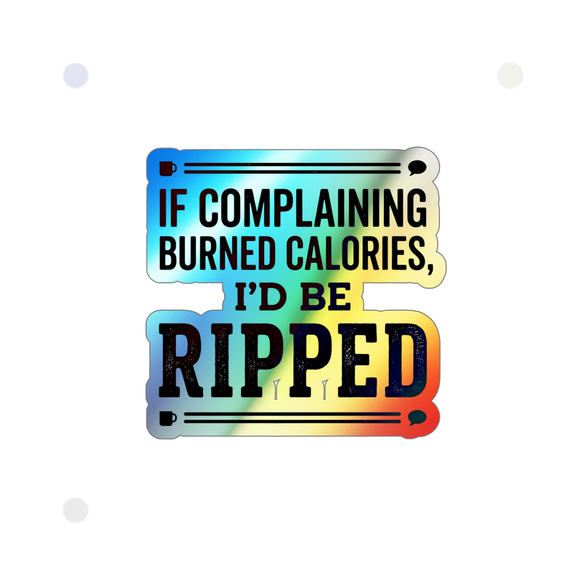 If Complaing Burned Calories I'd be Ripped Holographic Die-cut Stickers