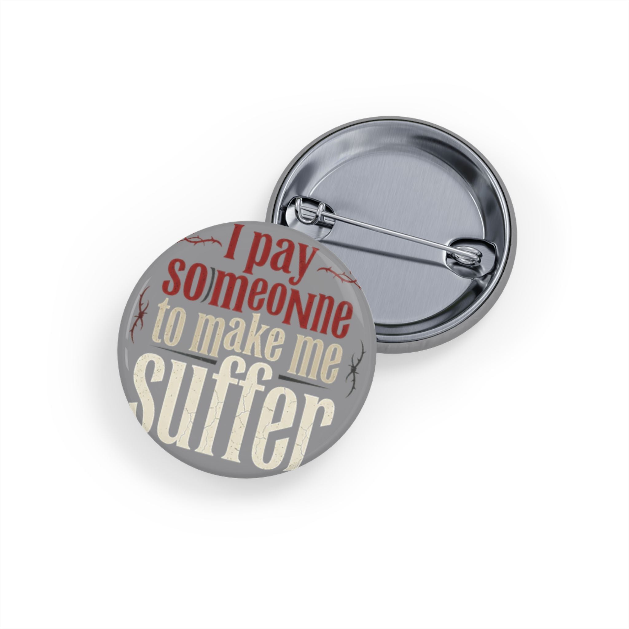 I Pay Someone To Make Me Suffer Round Pins