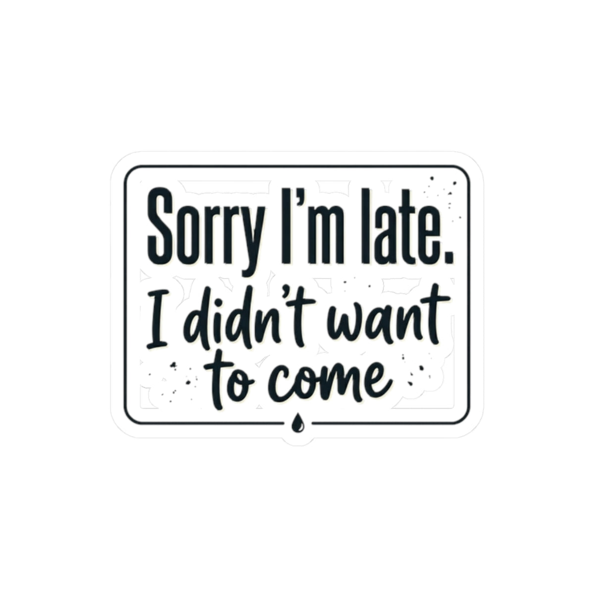 Sorry I'm Late I Didn't Want to Come Kiss-Cut Stickers