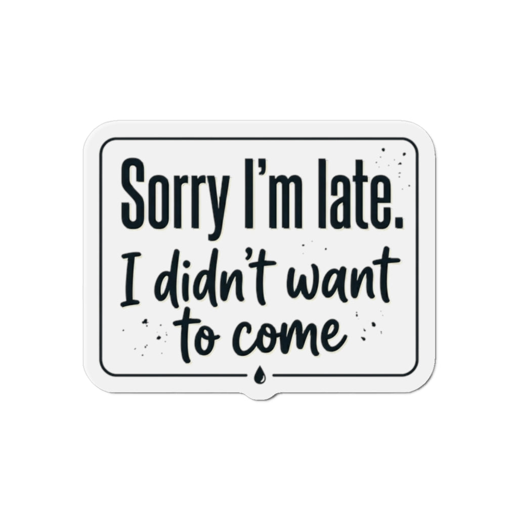 Sorry I'm Late I Didn't Want to Come Die-Cut Magnets