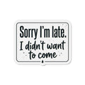Sorry I'm Late I Didn't Want to Come Die-Cut Magnets