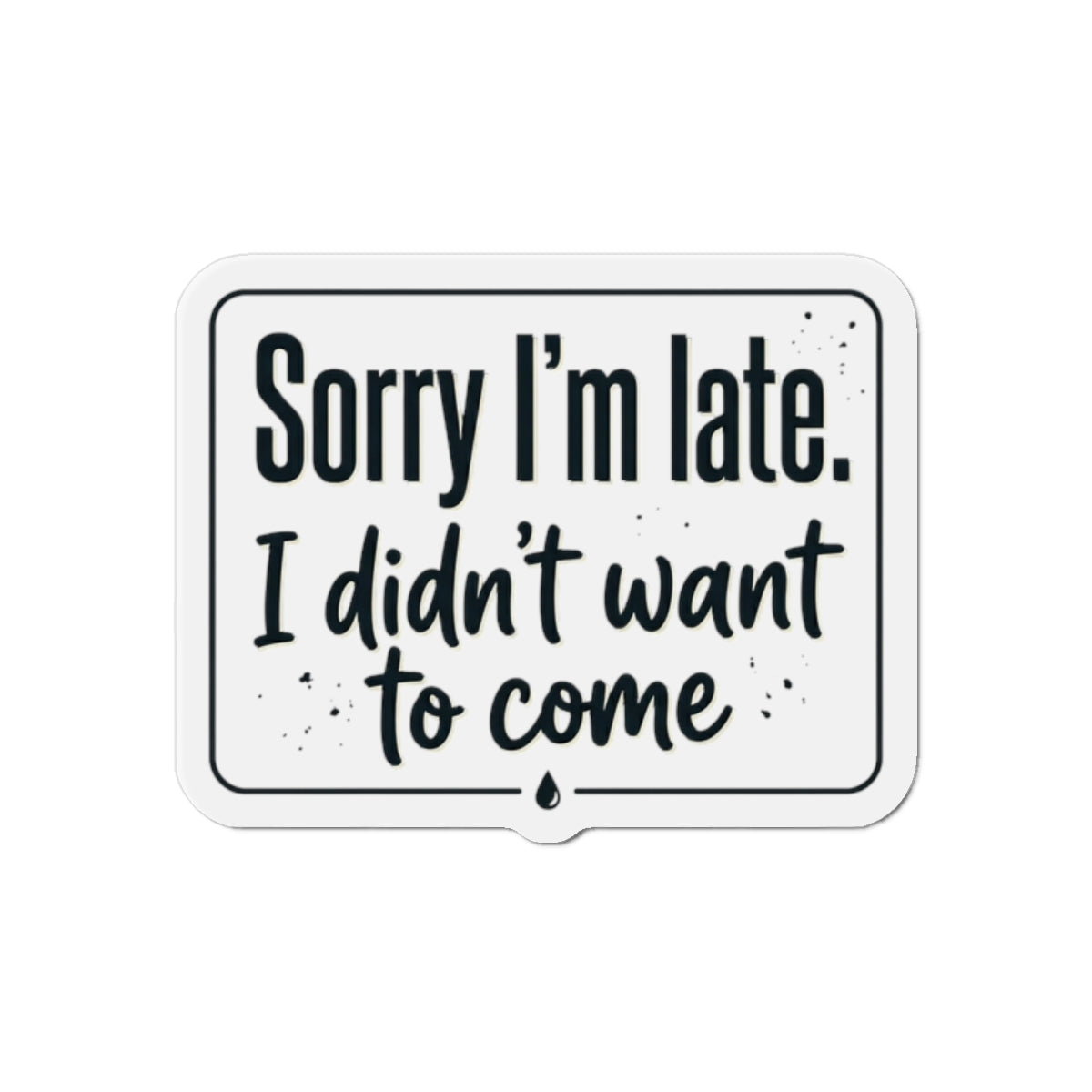 Sorry I'm Late I Didn't Want to Come Die-Cut Magnets