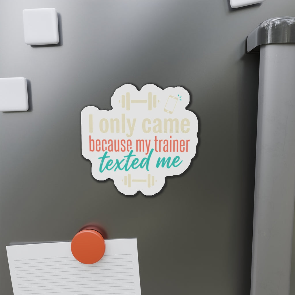 I Only Came Because My Trainer Texted Me Die-Cut Magnets