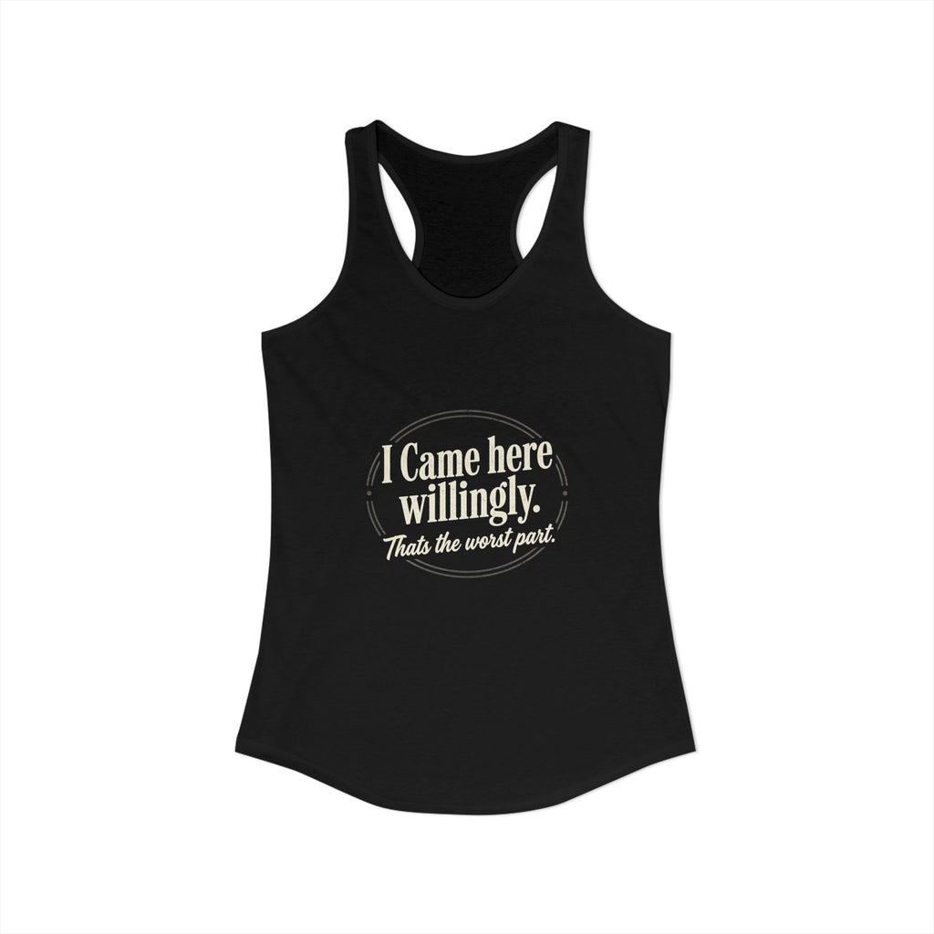 I Came Here Willingly That's The Worst Part Women's Ideal Racerback Tank