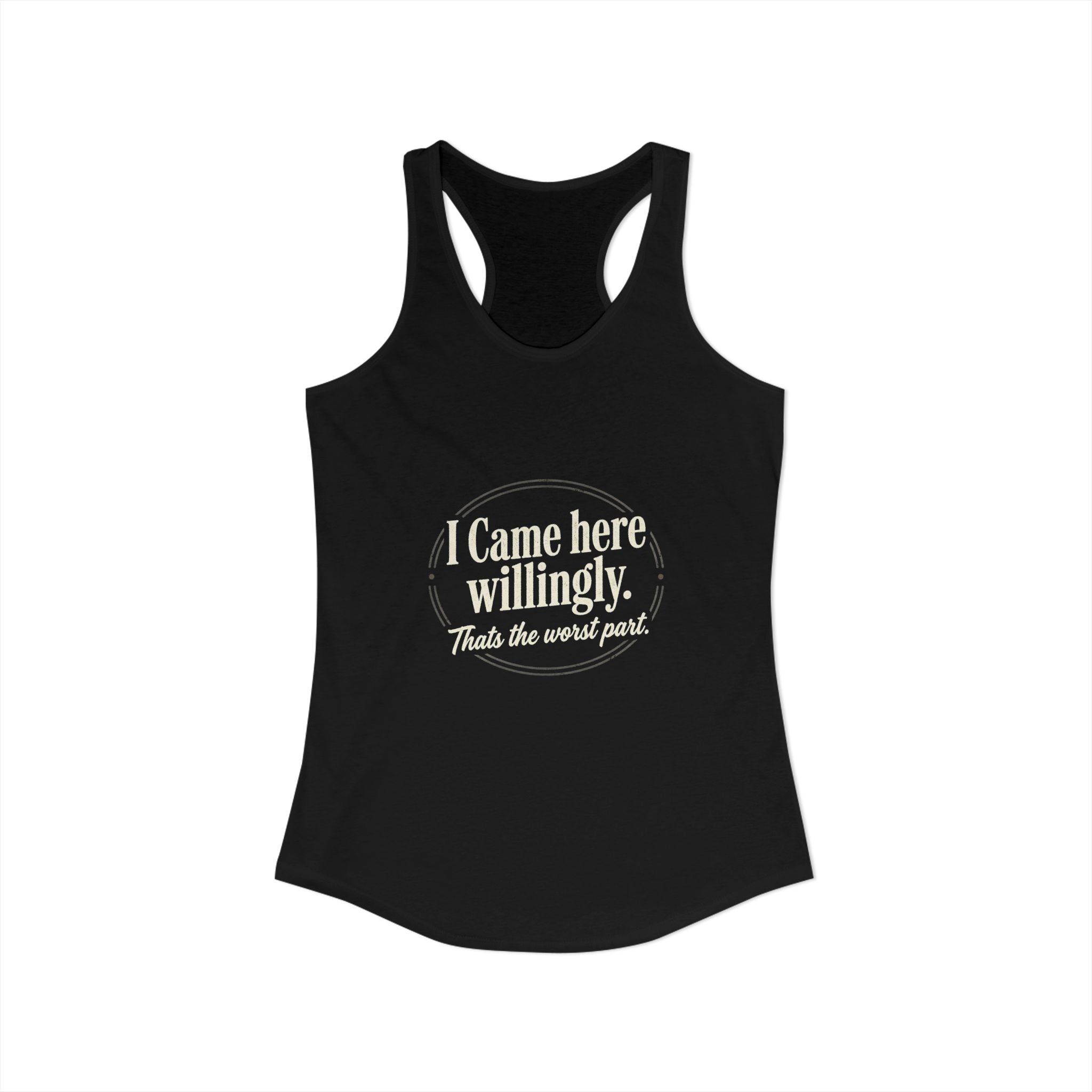 I Came Here Willingly That's The Worst Part Women's Ideal Racerback Tank