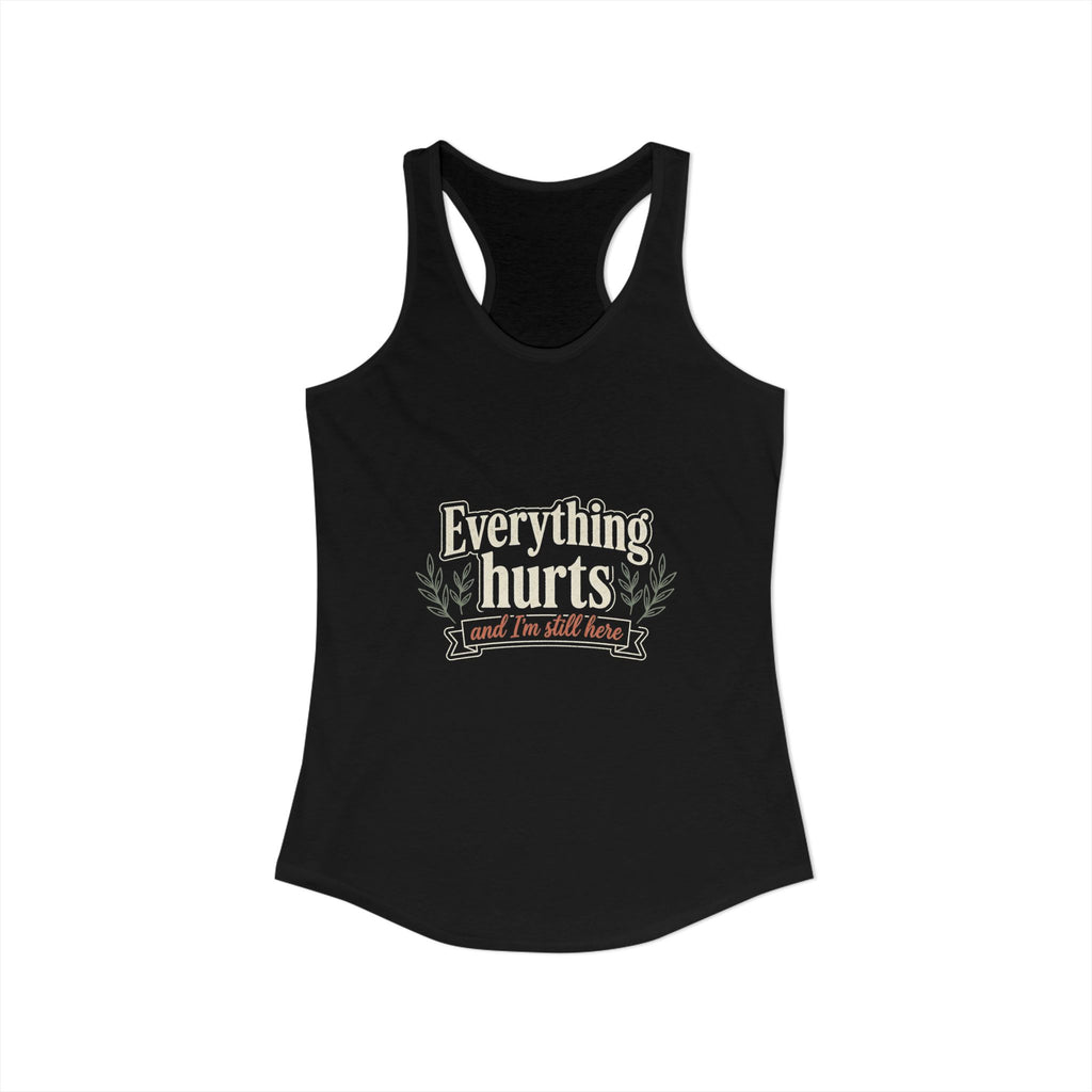 Everything Hurts and I'm Still Here Women's Ideal Racerback Tank