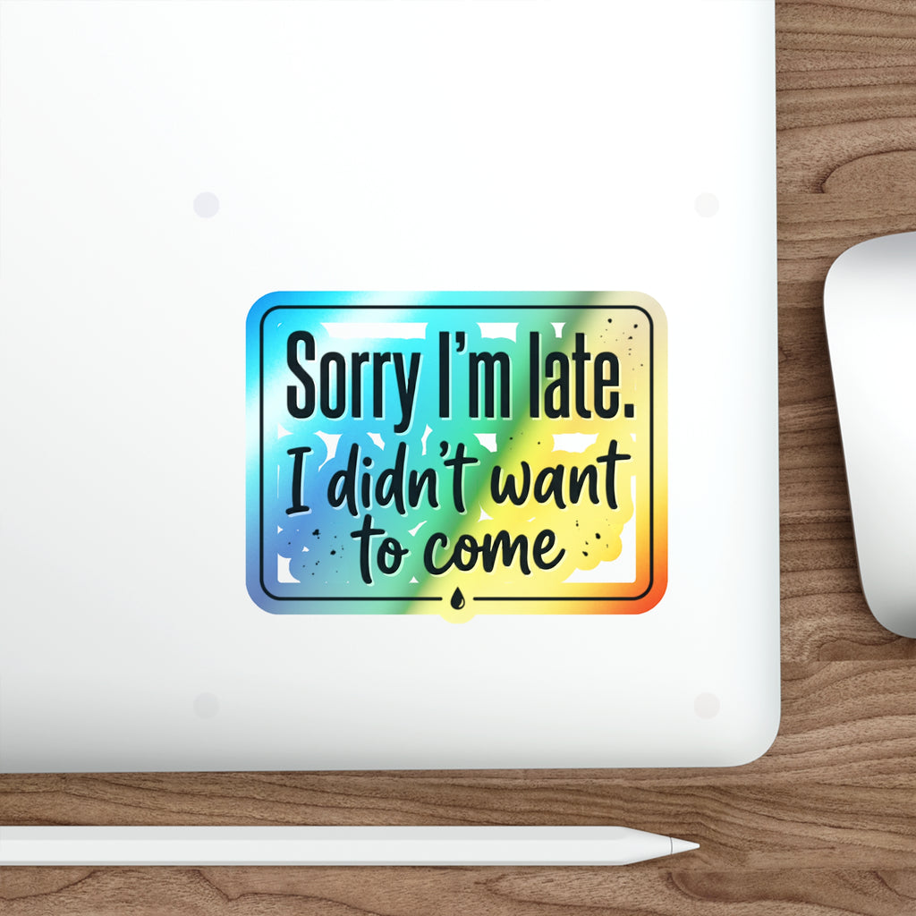 Sorry I'm Late I Didn't Want to Come Holographic Die-cut Stickers